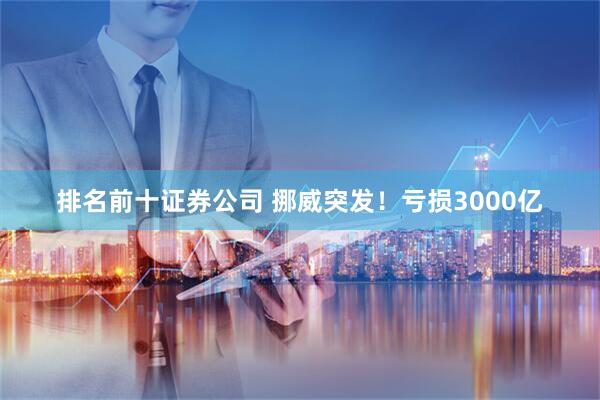 排名前十证券公司 挪威突发！亏损3000亿