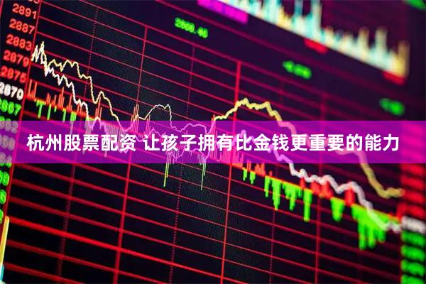 杭州股票配资 让孩子拥有比金钱更重要的能力