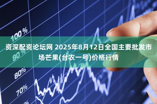 资深配资论坛网 2025年8月12日全国主要批发市场芒果(台农一号)价格行情
