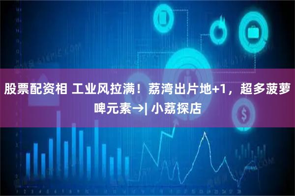股票配资相 工业风拉满！荔湾出片地+1，超多菠萝啤元素→| 小荔探店