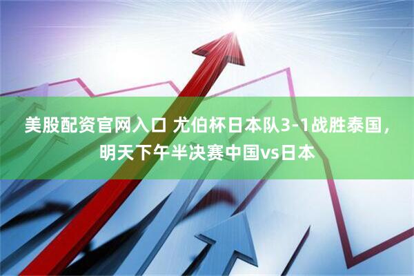 美股配资官网入口 尤伯杯日本队3-1战胜泰国，明天下午半决赛中国vs日本