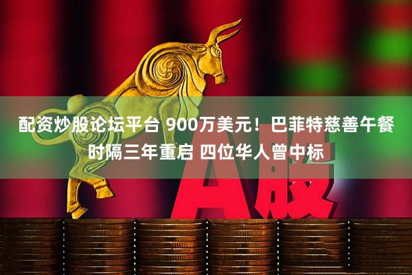 配资炒股论坛平台 900万美元！巴菲特慈善午餐时隔三年重启 四位华人曾中标