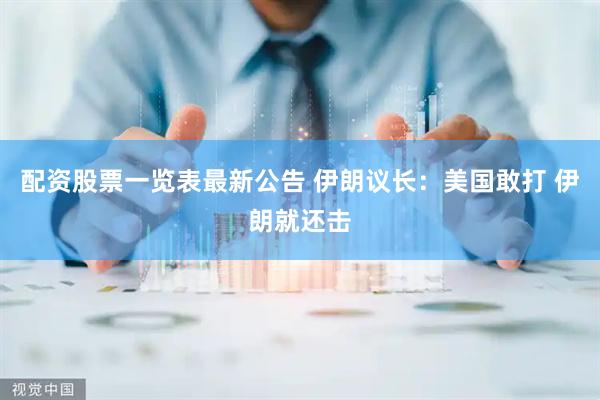 配资股票一览表最新公告 伊朗议长：美国敢打 伊朗就还击