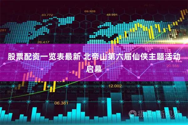 股票配资一览表最新 北帝山第六届仙侠主题活动启幕